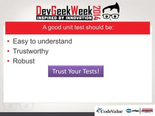 A good unit test should be:
• Easy to understand
• Trustworthy
• Robust
Trust Your Tests!
 