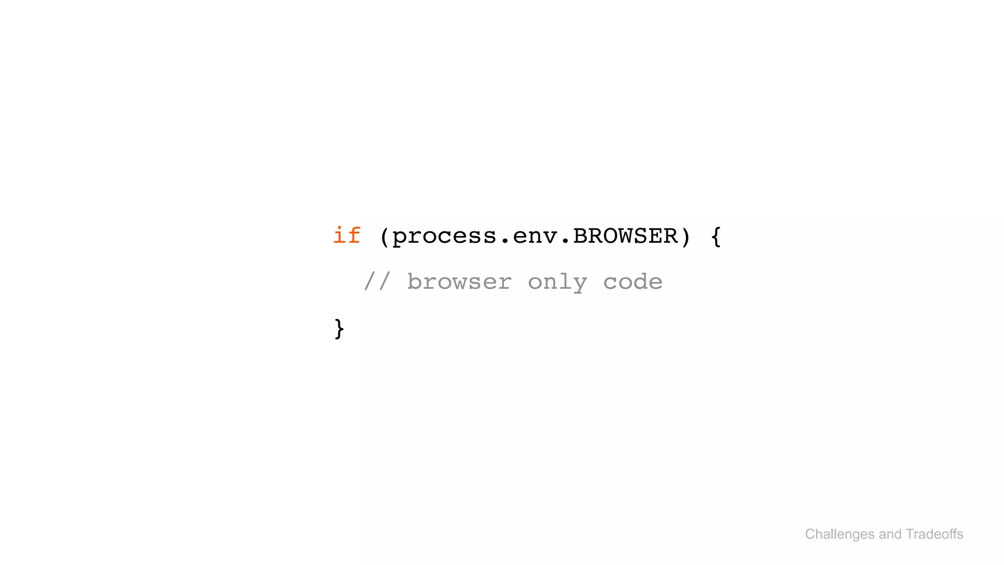 Challenges and Tradeoffs
if (process.env.BROWSER) { 
// browser only code 
}
 