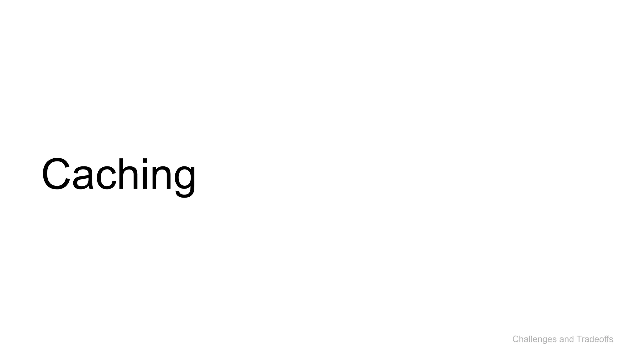 Caching
Challenges and Tradeoffs
 