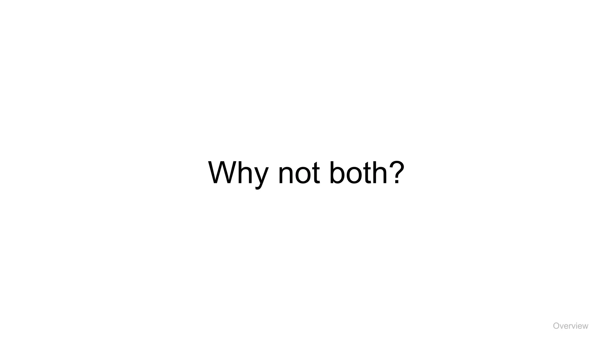 Why not both?
Overview
 