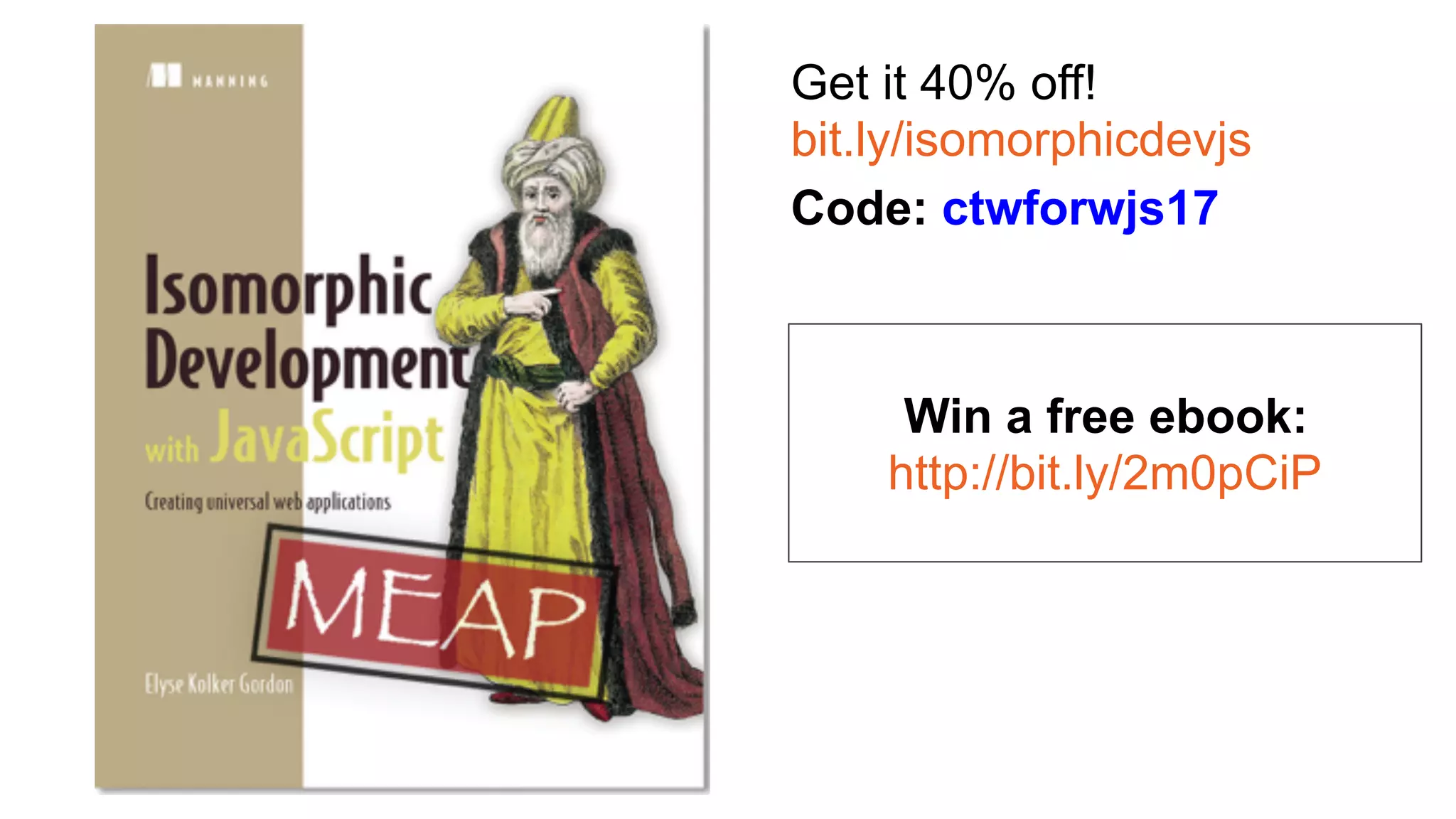 Get it 40% off!
bit.ly/isomorphicdevjs
Code: ctwforwjs17
Win a free ebook:
http://bit.ly/2m0pCiP
 