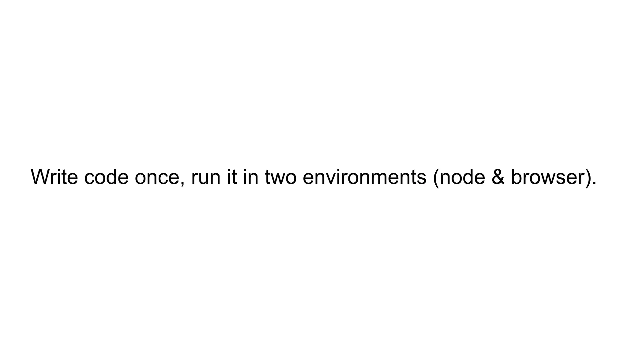 Write code once, run it in two environments (node & browser).
 