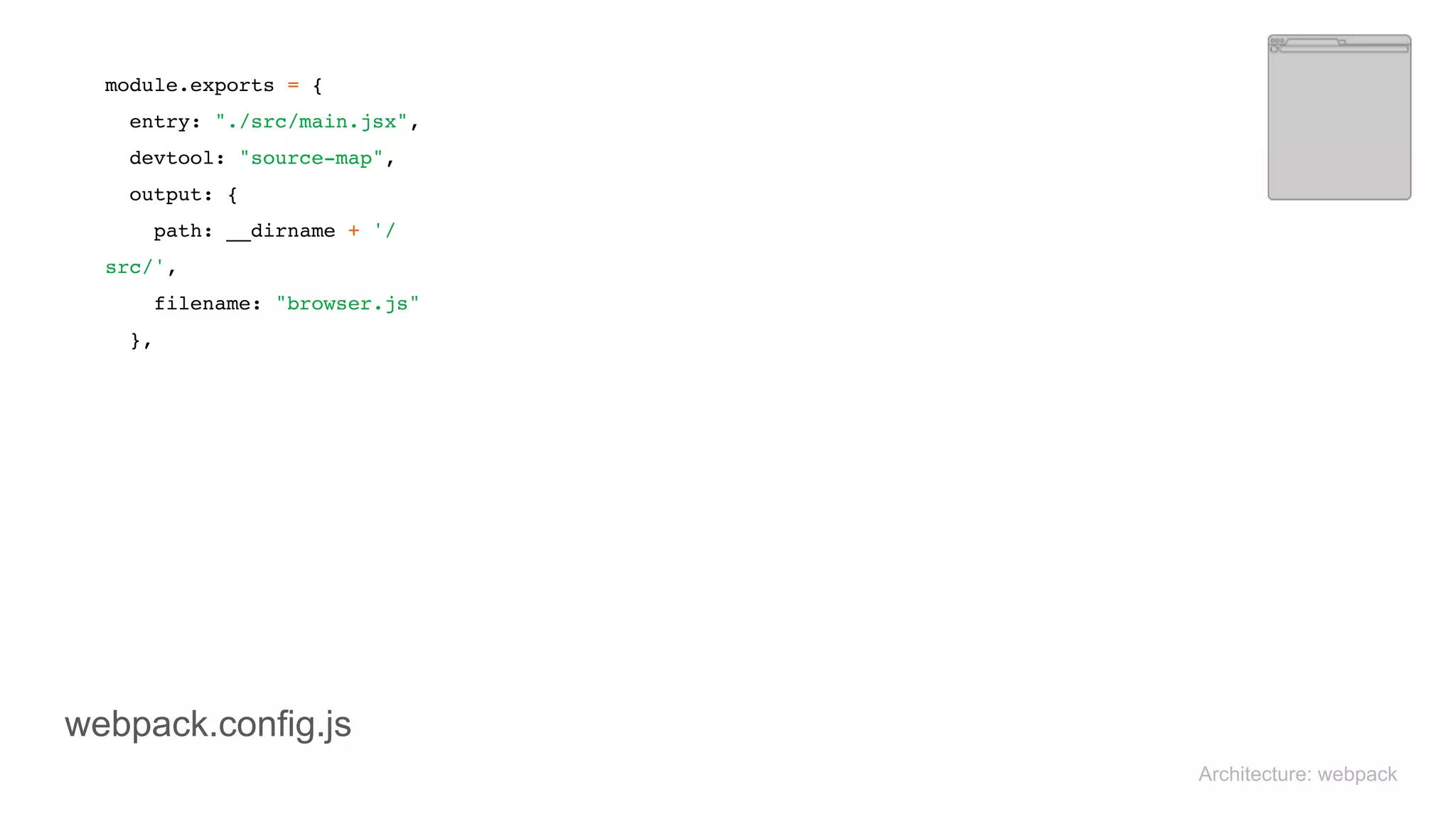 module.exports = { 
entry: "./src/main.jsx", 
devtool: "source-map", 
output: { 
path: __dirname + '/
src/', 
filename: "browser.js" 
},
Architecture: webpack
webpack.config.js
 