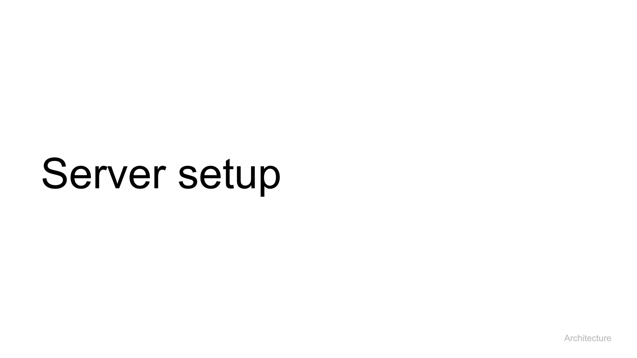 Server setup
Architecture
 