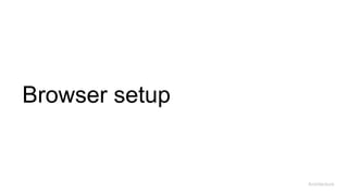 Browser setup
Architecture
 