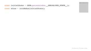  
const initialState = JSON.parse(window.__SERIALIZED_STATE__); 
const store = initRedux(initialState); 
Architecture: Browser setup
 