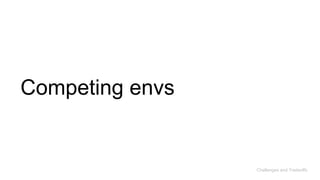 Competing envs
Challenges and Tradeoffs
 