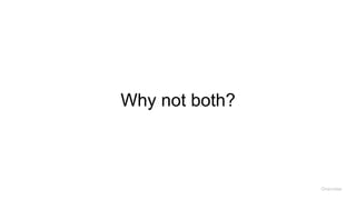 Why not both?
Overview
 
