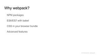 Why webpack?
NPM packages
ES6/ES7 with babel
CSS in your browser bundle
Advanced features
Architecture: webpack
 