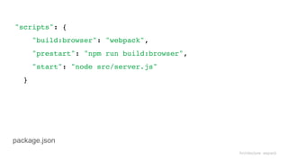 Architecture: wepack
"scripts": { 
"build:browser": "webpack", 
"prestart": "npm run build:browser", 
"start": "node src/server.js" 
}
package.json
 