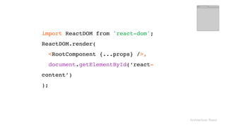 Architecture: React
import ReactDOM from 'react-dom'; 
ReactDOM.render(
<RootComponent {...props} />,
document.getElementById(‘react-
content’)
);
 