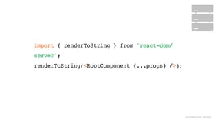 Architecture: React
import { renderToString } from 'react-dom/
server'; 
renderToString(<RootComponent {...props} />);
 
