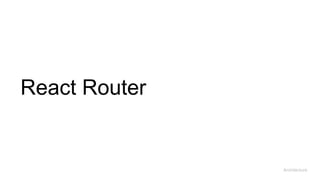 React Router
Architecture
 