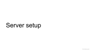Server setup
Architecture
 