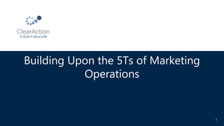 Building Upon the 5Ts of Marketing
Operations
1
 