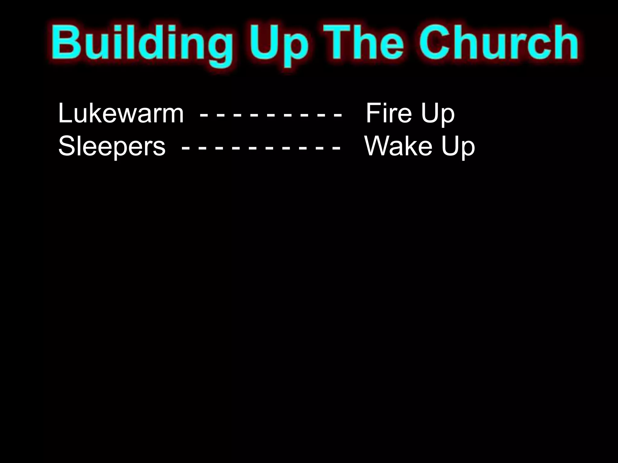 Lukewarm - - - - - - - - - Fire Up
Sleepers - - - - - - - - - - Wake Up
 