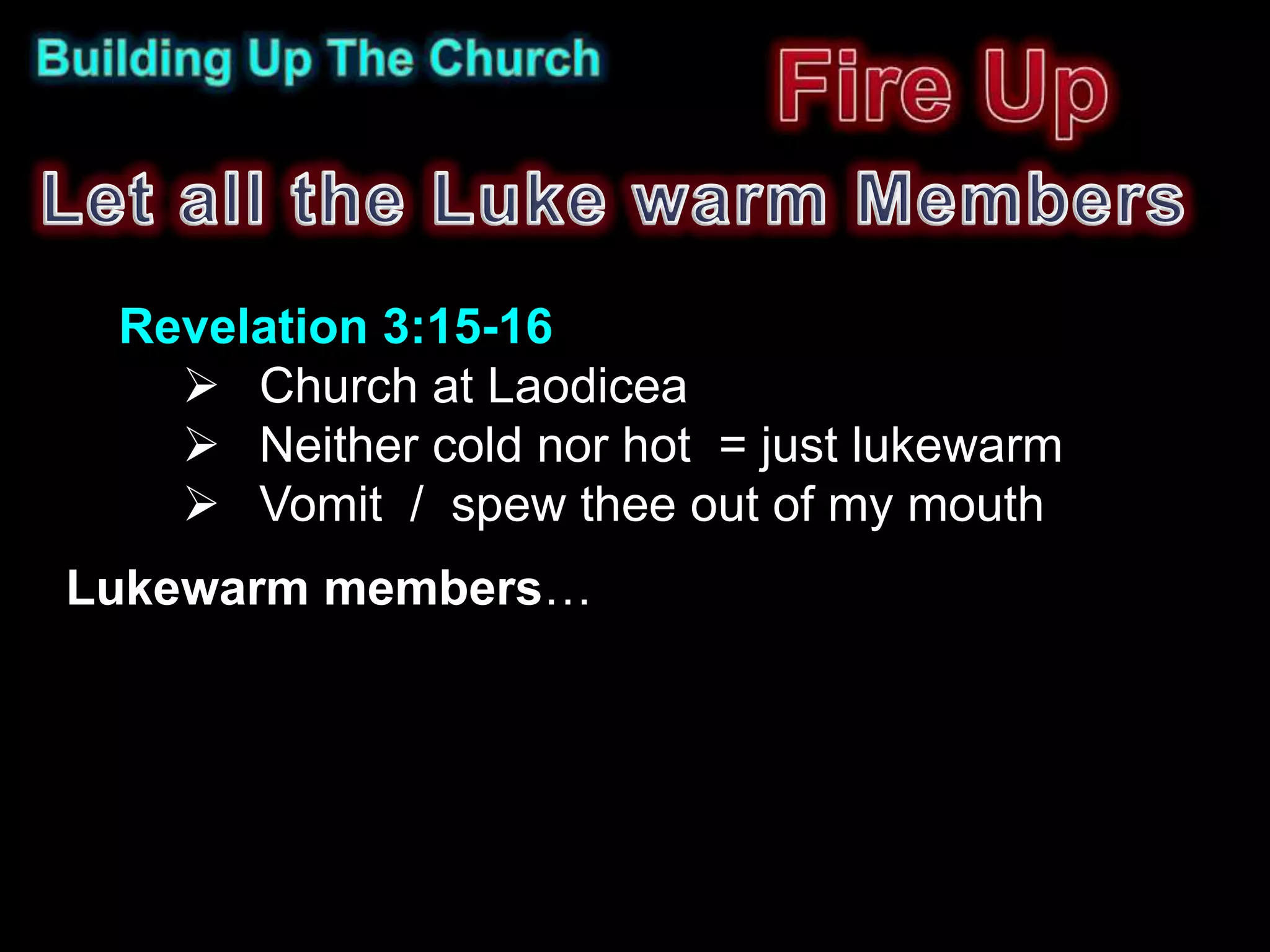 Revelation 3:15-16
    Church at Laodicea
    Neither cold nor hot = just lukewarm
    Vomit / spew thee out of my mouth
Lukewarm members…
 
