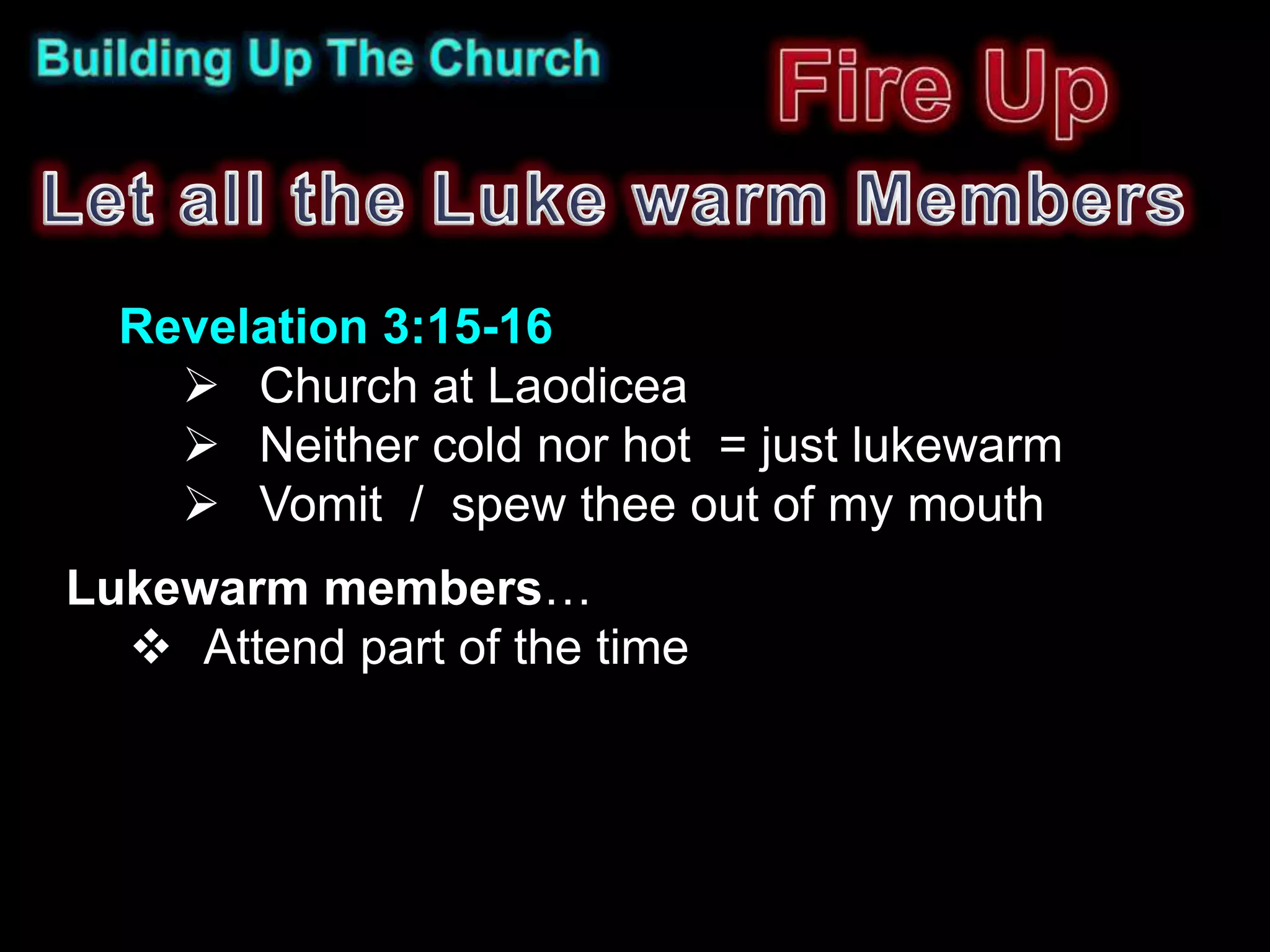 Revelation 3:15-16
     Church at Laodicea
     Neither cold nor hot = just lukewarm
     Vomit / spew thee out of my mouth
Lukewarm members…
   Attend part of the time
 