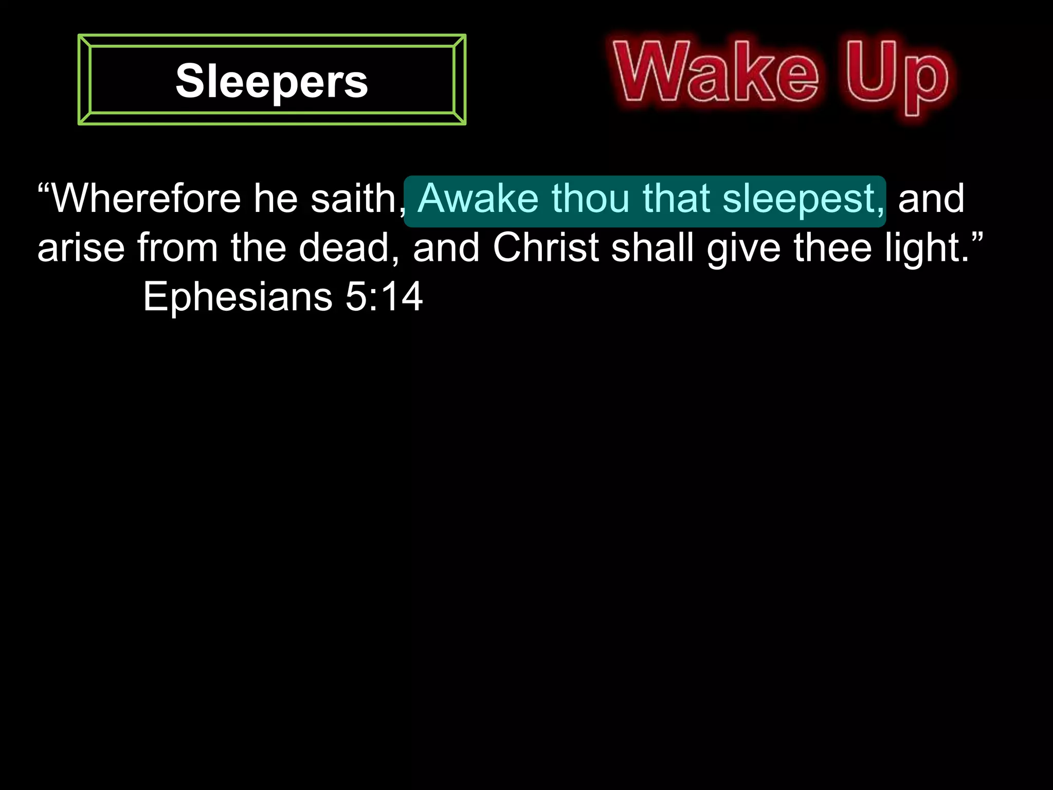 Sleepers

“Wherefore he saith, Awake thou that sleepest, and
arise from the dead, and Christ shall give thee light.”
      Ephesians 5:14
 