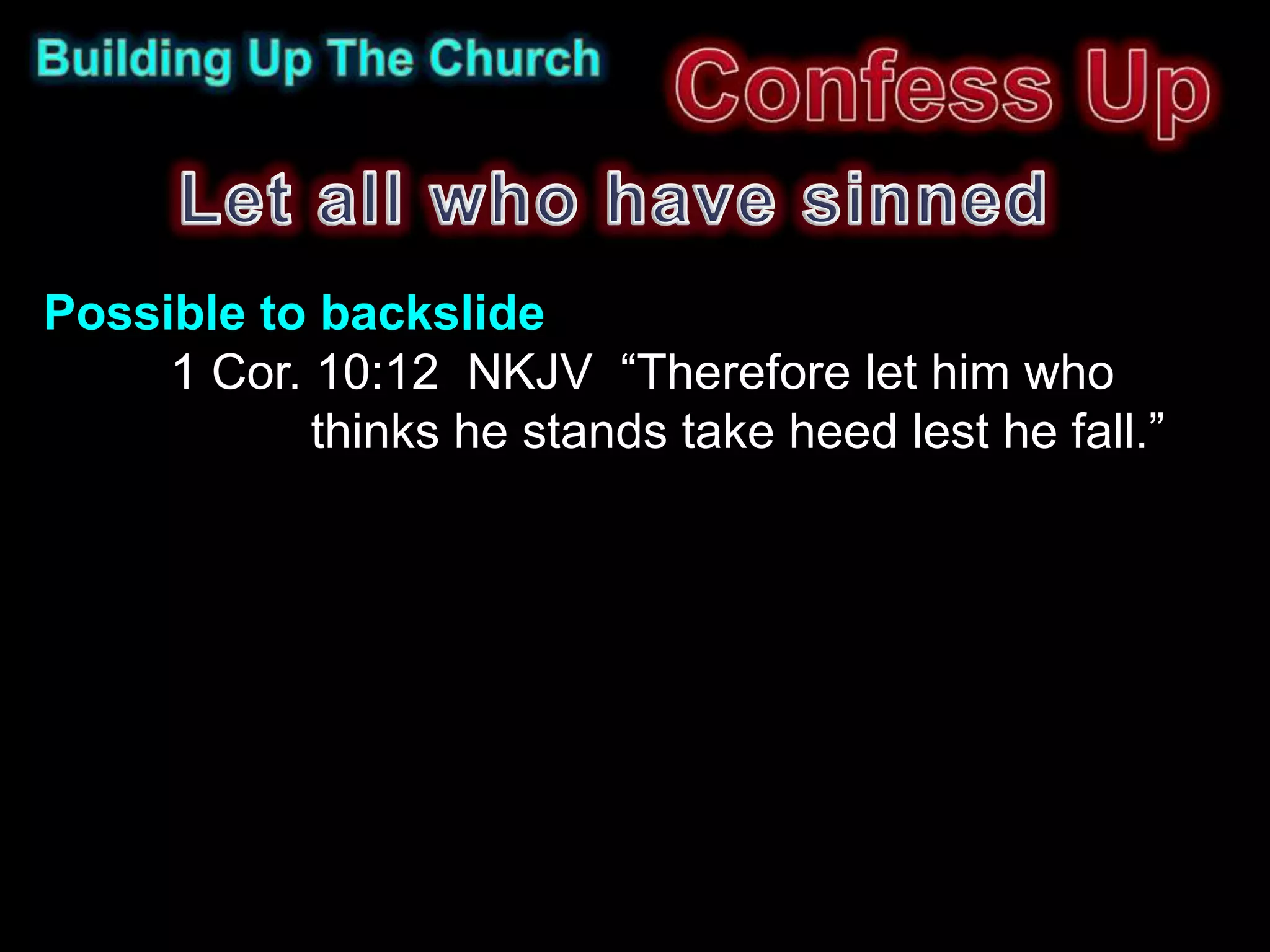Possible to backslide
     1 Cor. 10:12 NKJV “Therefore let him who
            thinks he stands take heed lest he fall.”
 