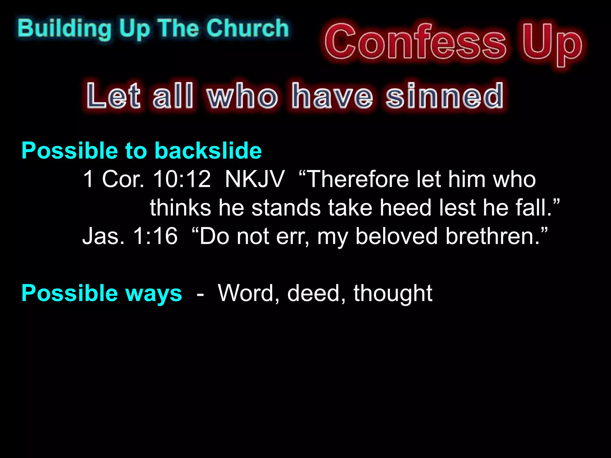 Possible to backslide
     1 Cor. 10:12 NKJV “Therefore let him who
            thinks he stands take heed lest he fall.”
     Jas. 1:16 “Do not err, my beloved brethren.”

Possible ways - Word, deed, thought
 