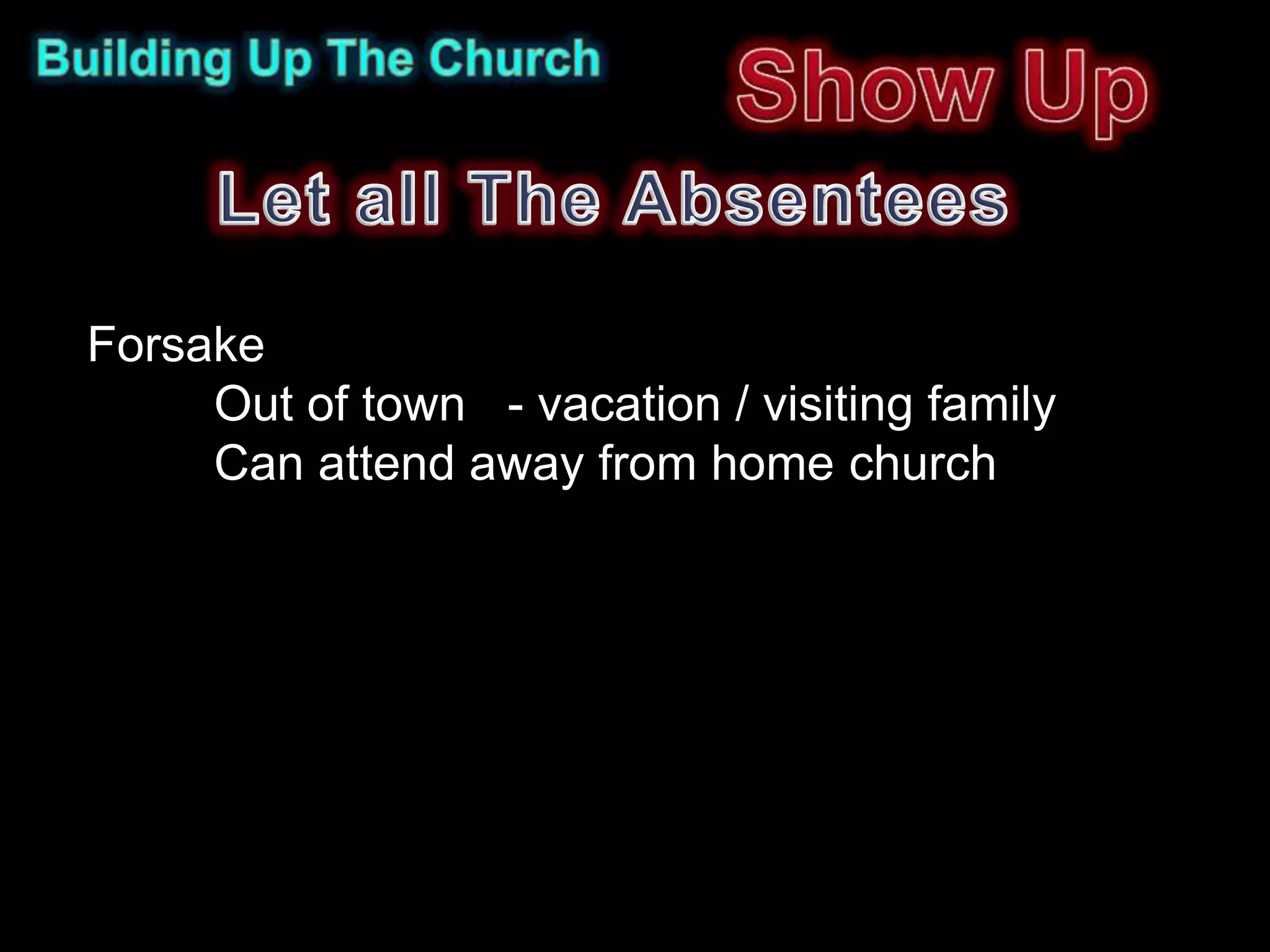 Forsake
     Out of town - vacation / visiting family
     Can attend away from home church
 