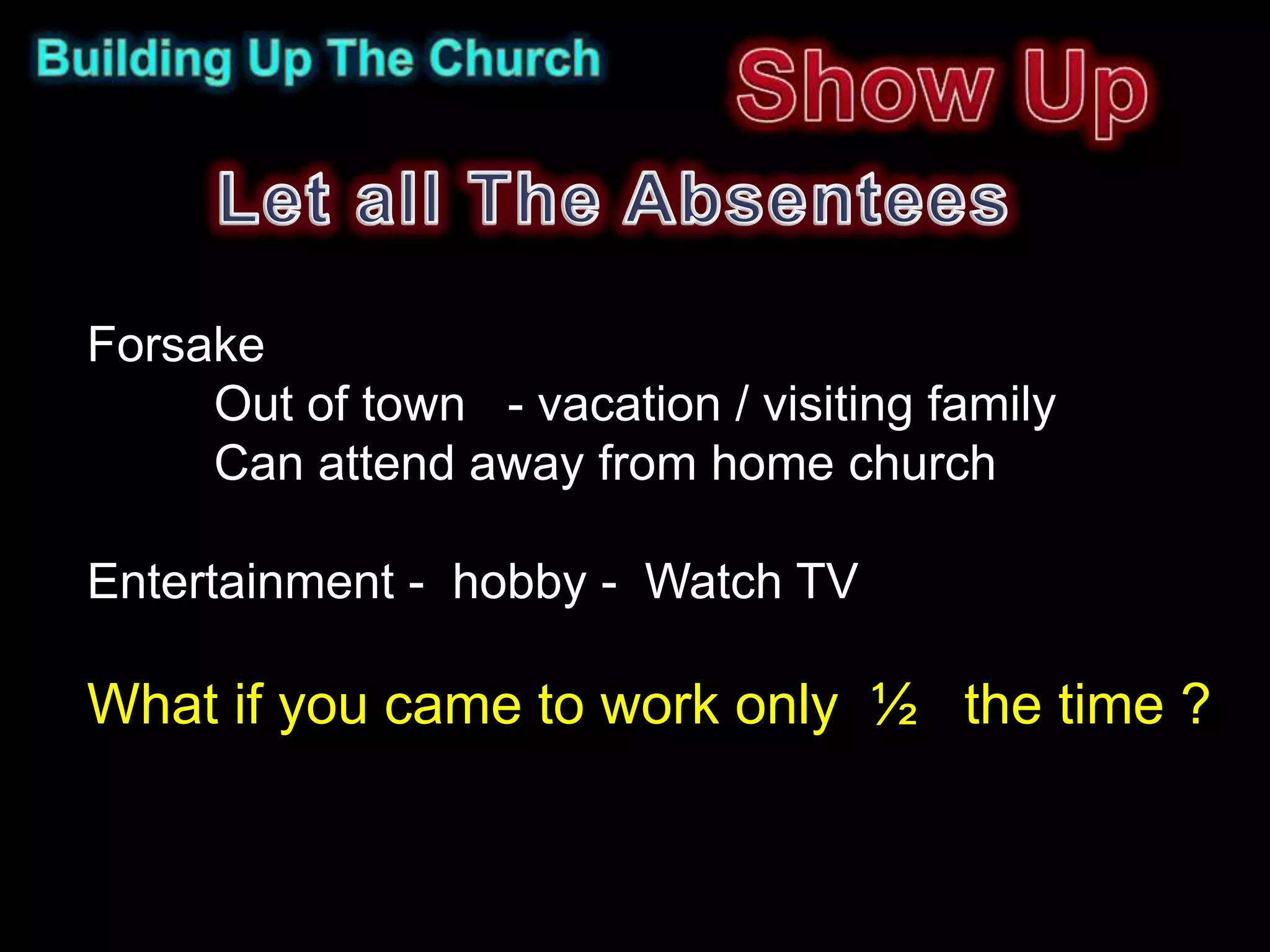 Forsake
     Out of town - vacation / visiting family
     Can attend away from home church

Entertainment - hobby - Watch TV

What if you came to work only ½ the time ?
 