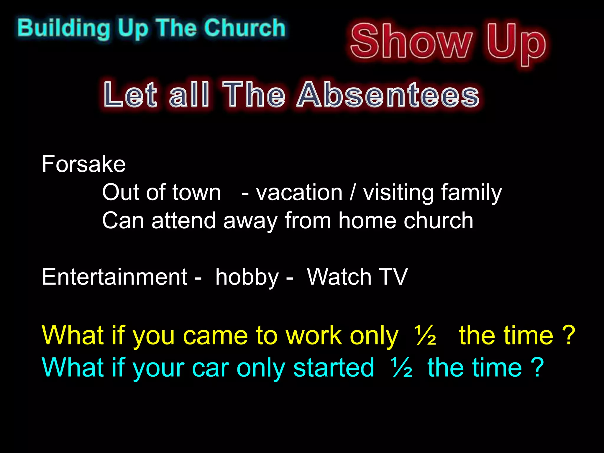 Forsake
     Out of town - vacation / visiting family
     Can attend away from home church

Entertainment - hobby - Watch TV

What if you came to work only ½ the time ?
What if your car only started ½ the time ?
 