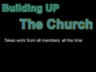 Takes work from all members all the time
 