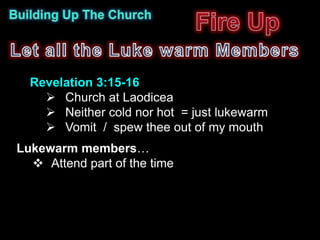 Revelation 3:15-16
     Church at Laodicea
     Neither cold nor hot = just lukewarm
     Vomit / spew thee out of my mouth
Lukewarm members…
   Attend part of the time
 