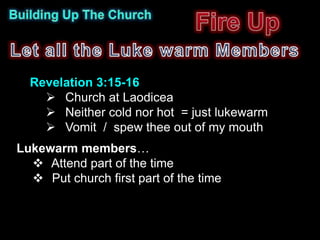 Revelation 3:15-16
     Church at Laodicea
     Neither cold nor hot = just lukewarm
     Vomit / spew thee out of my mouth
Lukewarm members…
   Attend part of the time
   Put church first part of the time
 