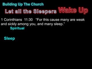 1 Corinthians 11:30 “For this cause many are weak
and sickly among you, and many sleep.”
      Spiritual

 Sleep
 