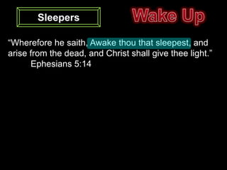 Sleepers

“Wherefore he saith, Awake thou that sleepest, and
arise from the dead, and Christ shall give thee light.”
      Ephesians 5:14
 
