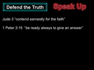 Defend the Truth

Jude 3 “contend earnestly for the faith”

1 Peter 3:15 “be ready always to give an answer”
 