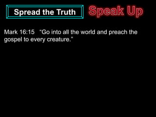 Spread the Truth

Mark 16:15 “Go into all the world and preach the
gospel to every creature.”
 