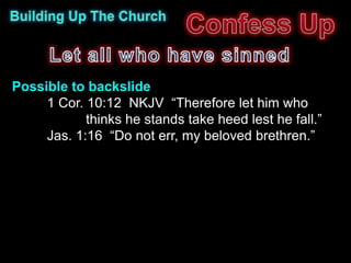 Possible to backslide
     1 Cor. 10:12 NKJV “Therefore let him who
            thinks he stands take heed lest he fall.”
     Jas. 1:16 “Do not err, my beloved brethren.”
 