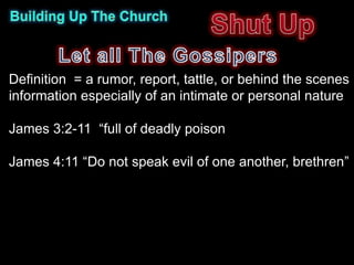 Definition = a rumor, report, tattle, or behind the scenes
information especially of an intimate or personal nature

James 3:2-11 “full of deadly poison

James 4:11 “Do not speak evil of one another, brethren”
 