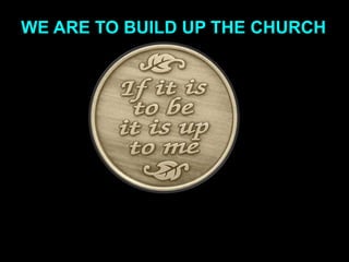 WE ARE TO BUILD UP THE CHURCH
 