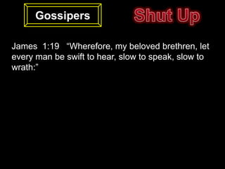 Gossipers

James 1:19 “Wherefore, my beloved brethren, let
every man be swift to hear, slow to speak, slow to
wrath:”
 
