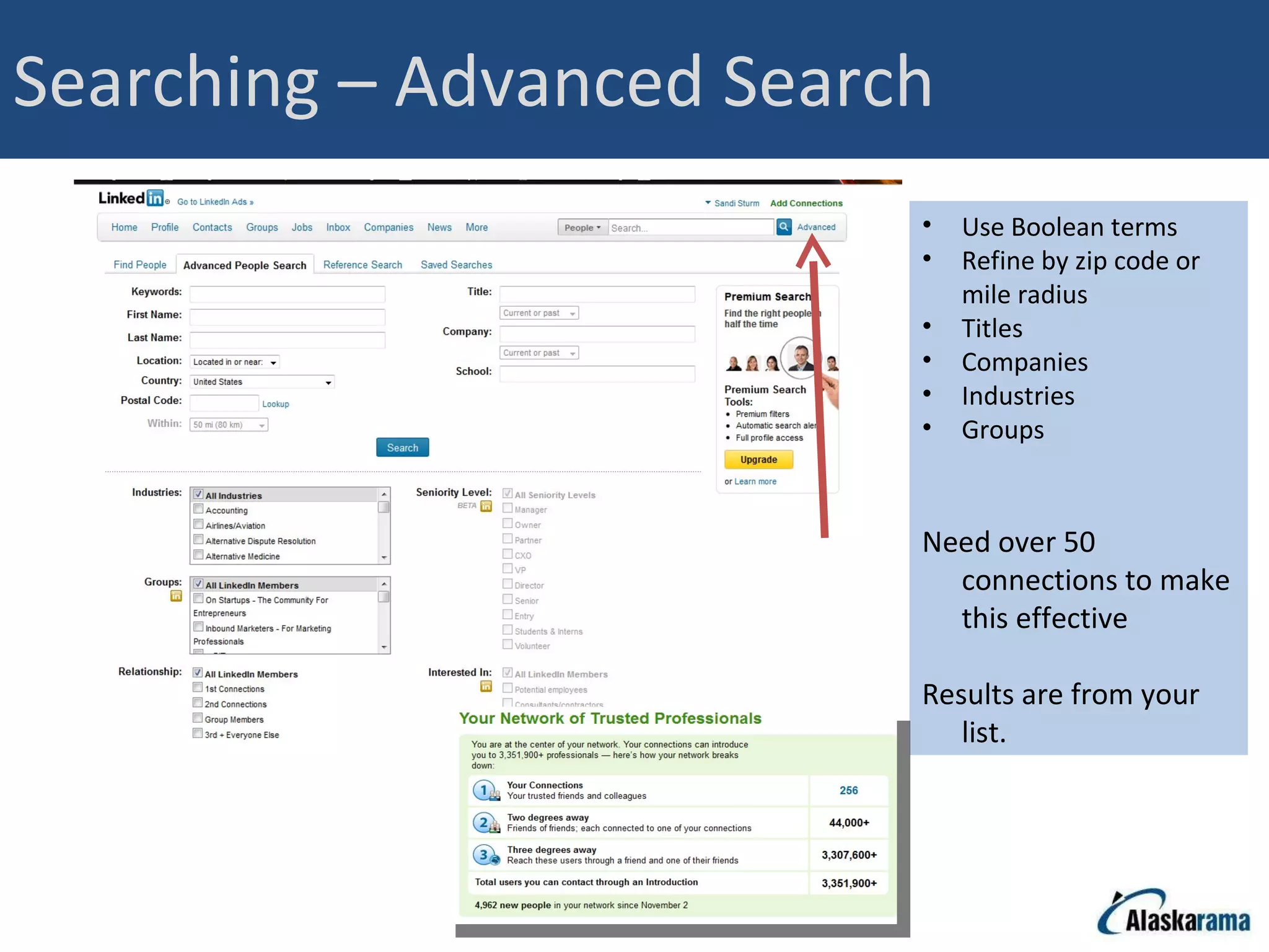 Searching – Advanced Search Use Boolean terms Refine by zip code or mile radius Titles Companies Industries Groups Need over 50 connections to make this effective Results are from your list. 