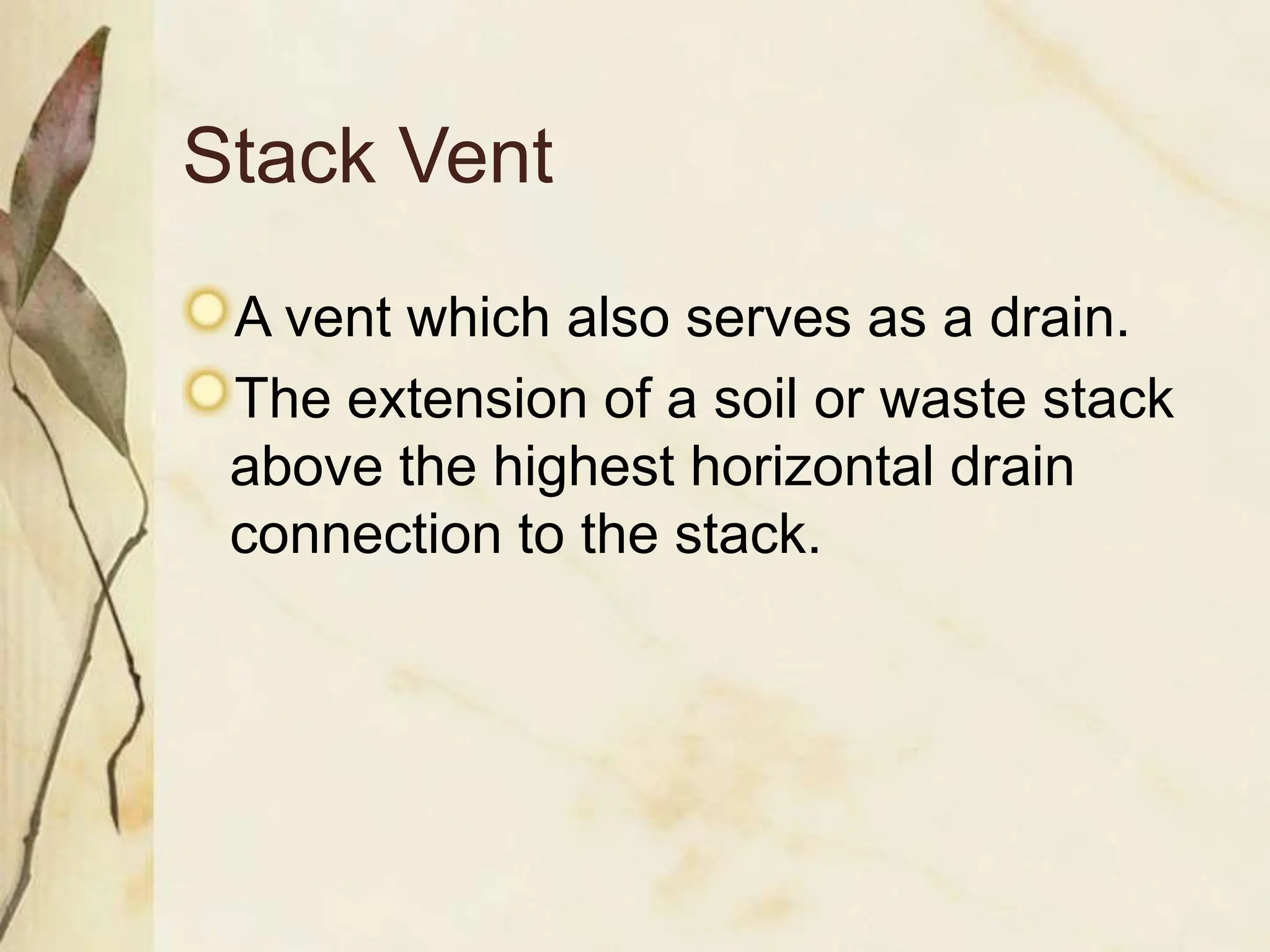 Stack Vent
A vent which also serves as a drain.
The extension of a soil or waste stack
above the highest horizontal drain
connection to the stack.
 