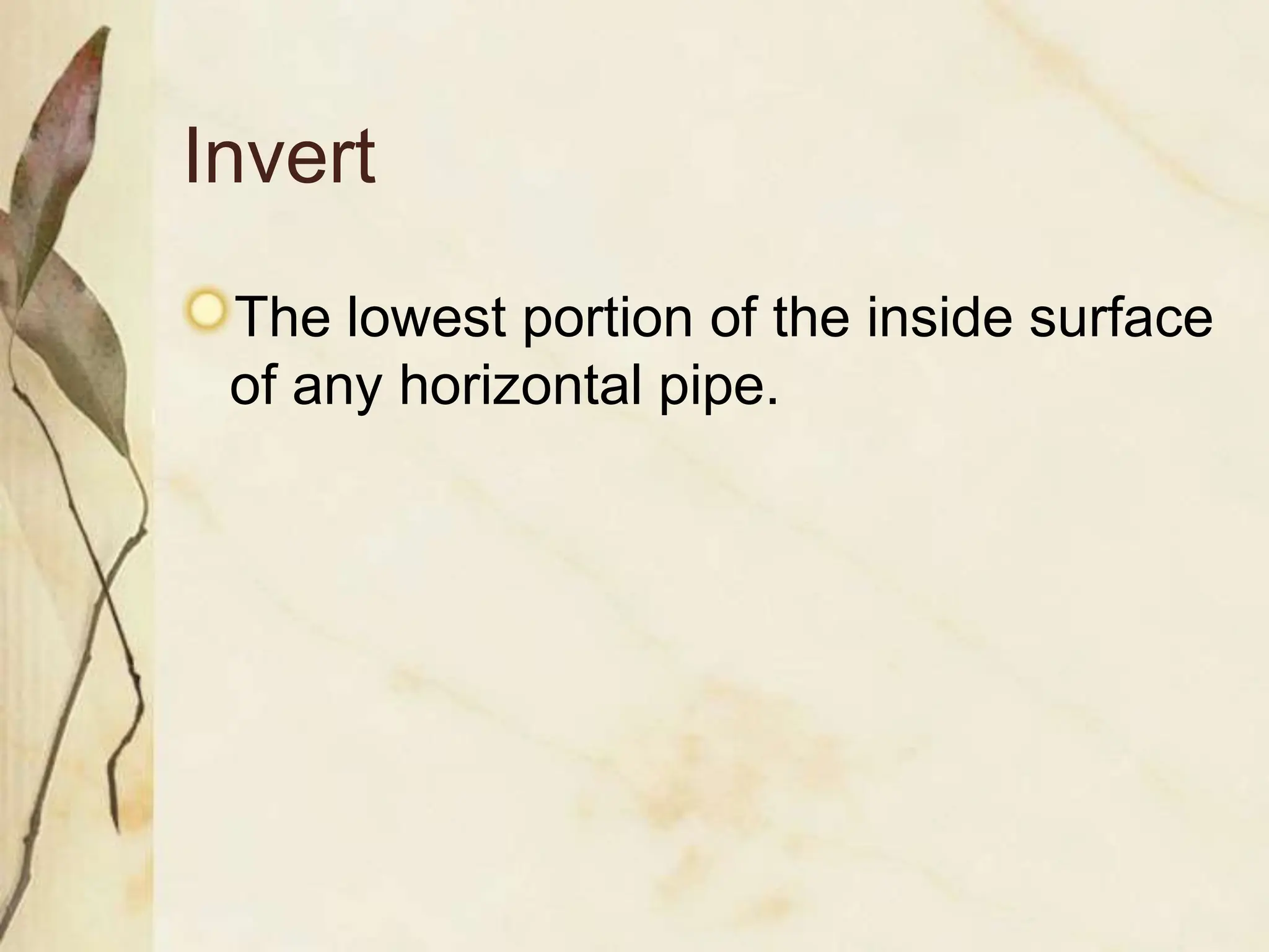Invert
The lowest portion of the inside surface
of any horizontal pipe.
 