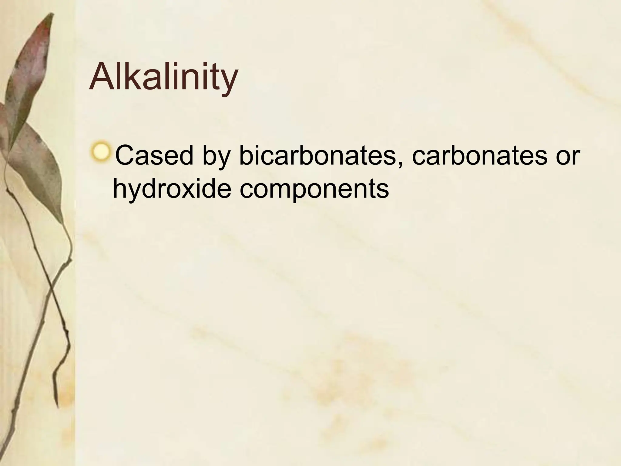 Alkalinity
Cased by bicarbonates, carbonates or
hydroxide components
 