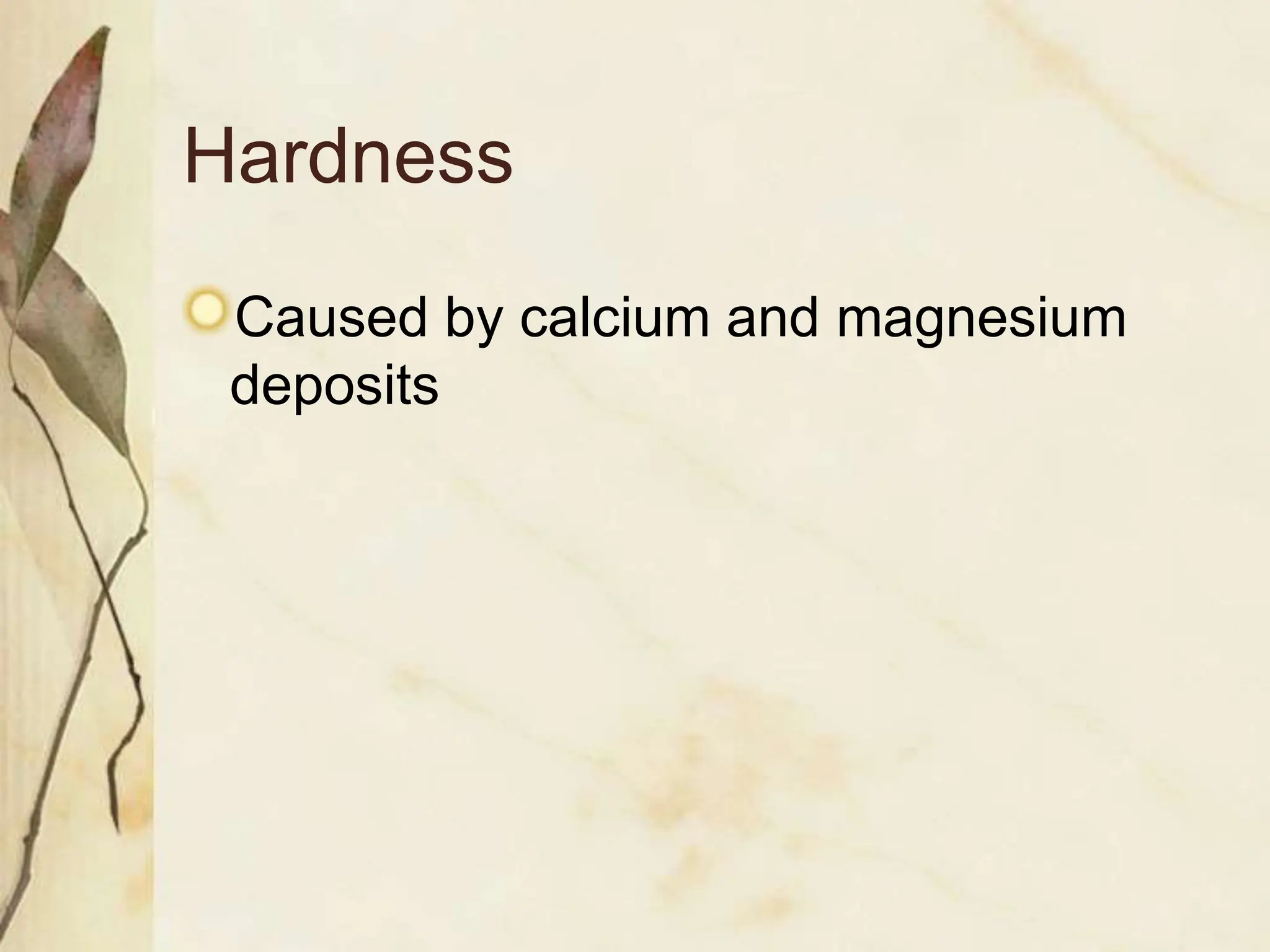 Hardness
Caused by calcium and magnesium
deposits
 