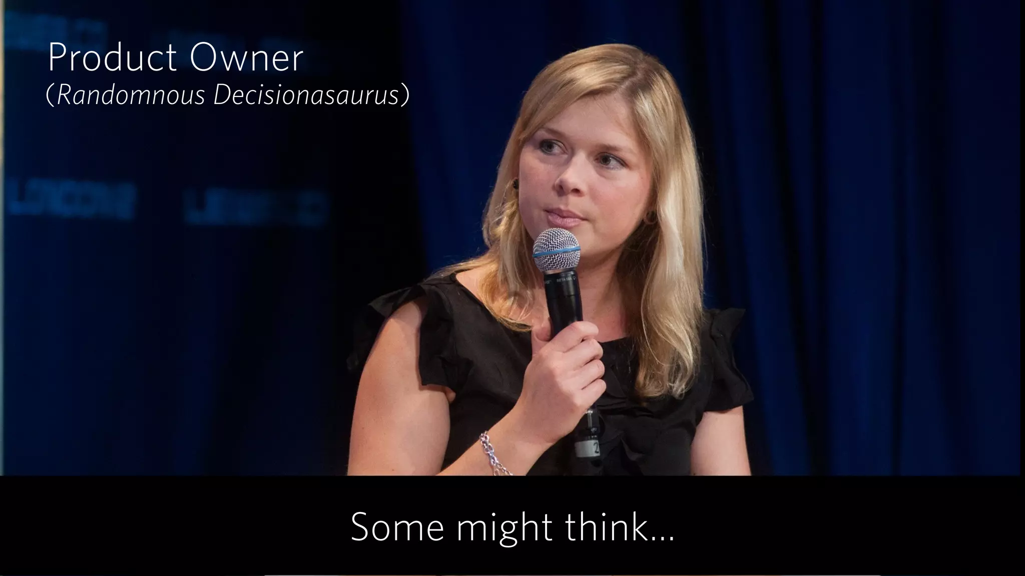 (Randomnous Decisionasaurus)
Product Owner
Some might think…
 