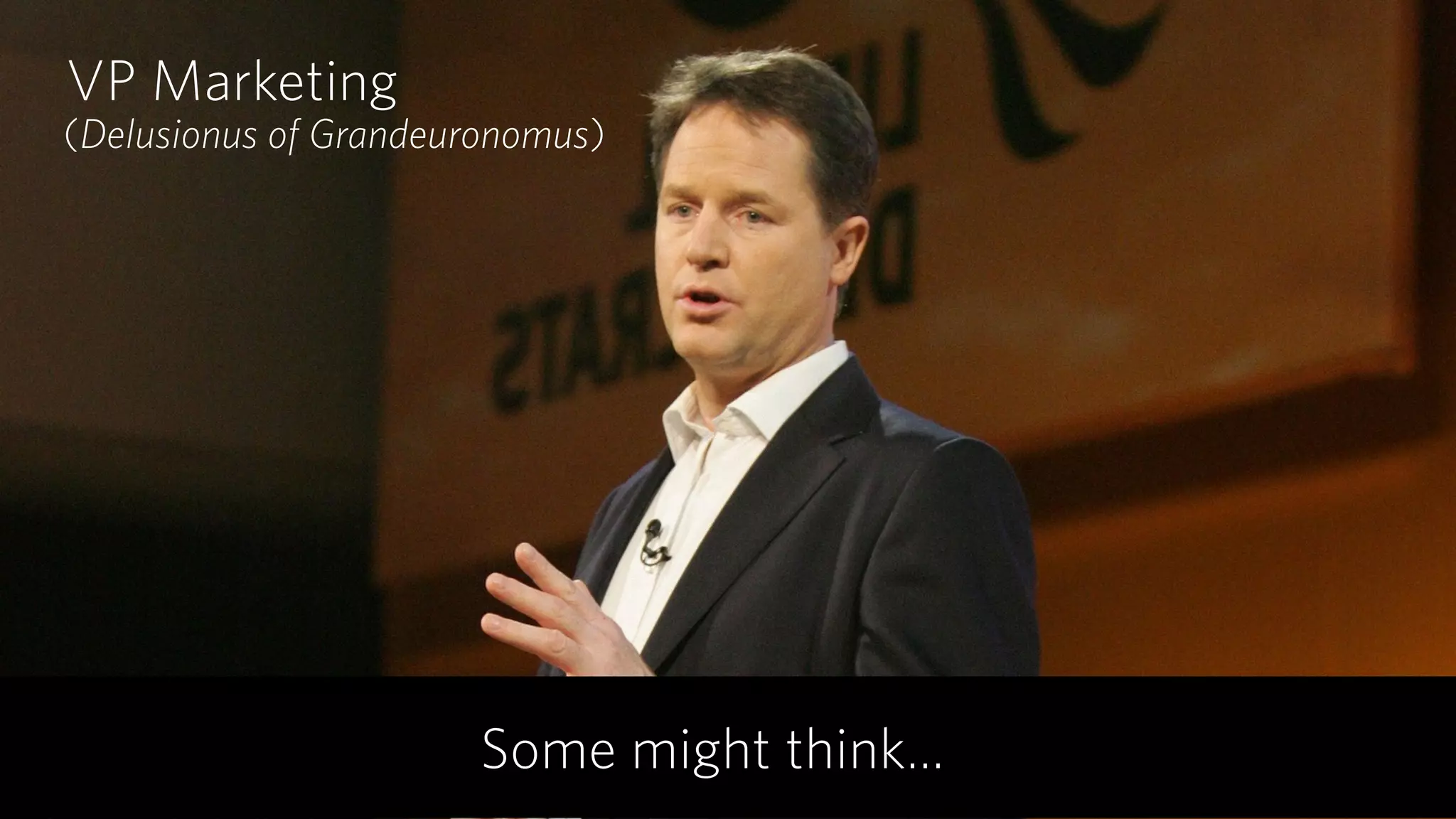 (Delusionus of Grandeuronomus)
VP Marketing
Some might think…
 