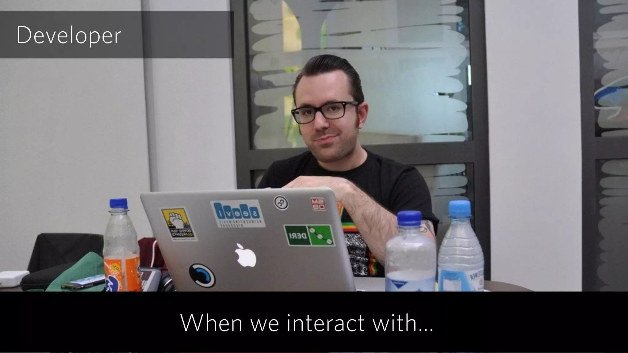 Developer
When we interact with…
 