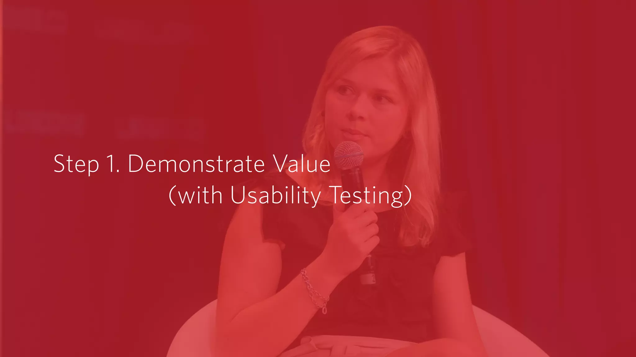 Step 1. Demonstrate Value  
(with Usability Testing)
 