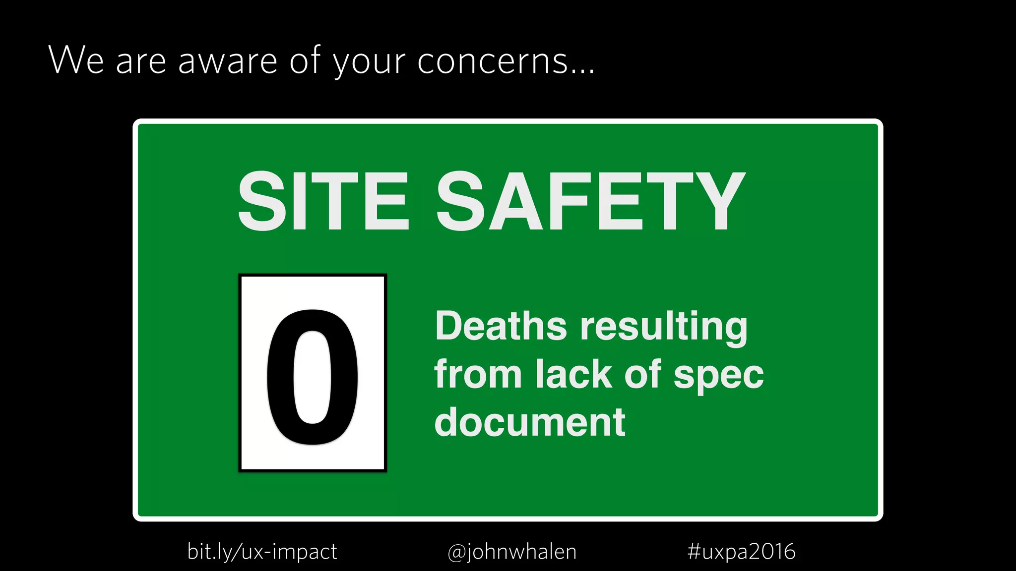 We are aware of your concerns…
SITE SAFETY
Deaths resulting
from lack of spec
document0
bit.ly/ux-impact #uxpa2016@johnwhalen
 