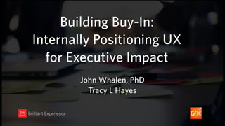 Building Buy-In:  
Internally Positioning UX  
for Executive Impact
Brilliant Experience
John Whalen, PhD
Tracy L Hayes
 